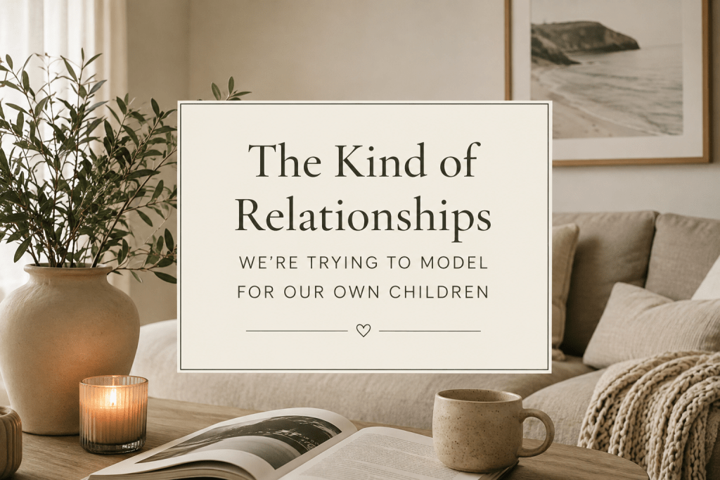 The kind of Relationships we’re trying to model for our own&nbsp;children